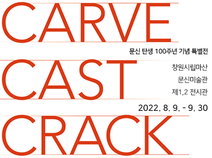 CARVE CAST CRACK
문신 탄생 100주년 기념 특별전
창원시립마산문신미술관 제1,2 전시관
2022. 8. 9. - 9. 30,새창열림